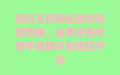 陪玩系统网站源码搭建教程：从零开始手把手教你开发陪玩平台 一