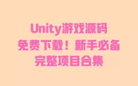Unity游戏源码免费下载！新手必备完整项目合集 一