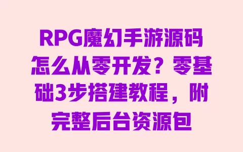 RPG魔幻手游源码怎么从零开发?零基础3步搭建教程,附完整后台资源包 一