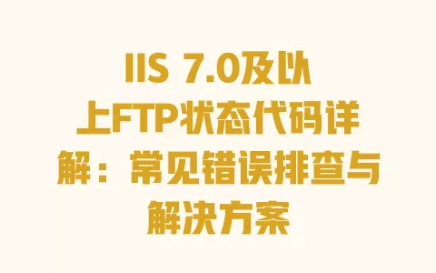 IIS 7.0及以上FTP状态代码详解:常见错误排查与解决方案 一