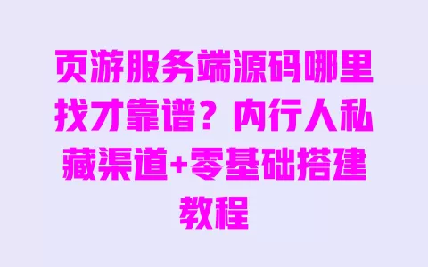 页游服务端源码哪里找才靠谱?内行人私藏渠道+零基础搭建教程 一