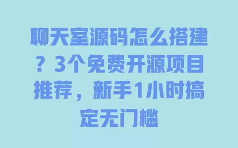 聊天室源码怎么搭建?3个免费开源项目推荐,新手1小时搞定无门槛 一