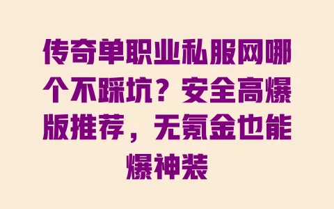 传奇单职业私服网哪个不踩坑?安全高爆版推荐,无氪金也能爆神装 一