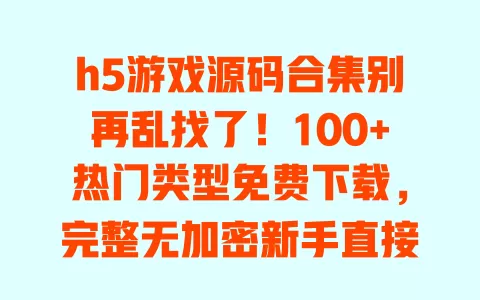 h5游戏源码合集别再乱找了!100+热门类型免费下载,完整无加密新手直接用 一