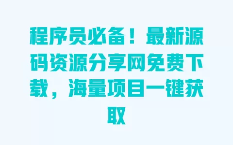 程序员必备!最新源码资源分享网免费下载,海量项目一键获取 一