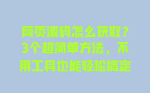 网页源码怎么获取?3个超简单方法,不用工具也能轻松搞定 一