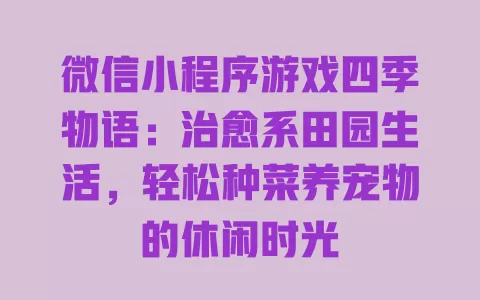 微信小程序游戏四季物语:治愈系田园生活,轻松种菜养宠物的休闲时光 一
