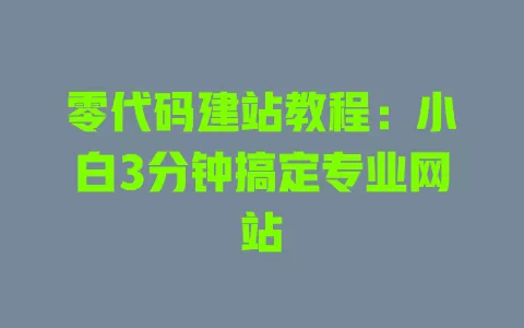 零代码建站教程:小白3分钟搞定专业网站 一