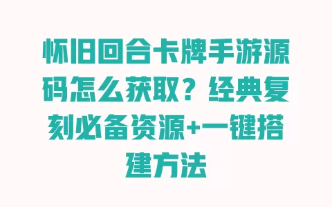 怀旧回合卡牌手游源码怎么获取?经典复刻必备资源+一键搭建方法 一