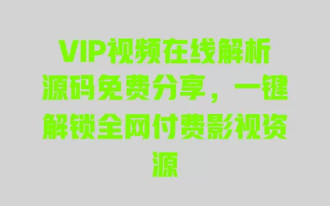 VIP视频在线解析源码免费分享,一键解锁全网付费影视资源 一