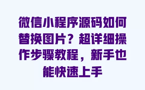 微信小程序源码如何替换图片?超详细操作步骤教程,新手也能快速上手 一