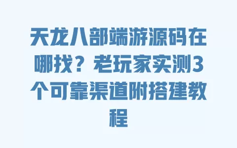 天龙八部端游源码在哪找?老玩家实测3个可靠渠道附搭建教程 一