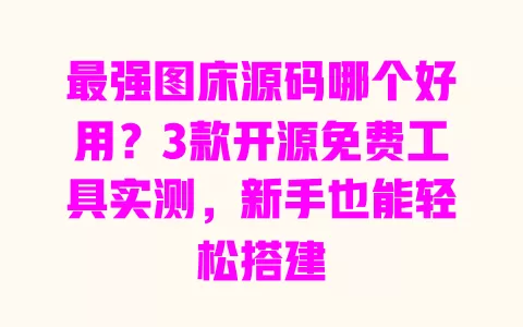 最强图床源码哪个好用?3款开源免费工具实测,新手也能轻松搭建 一