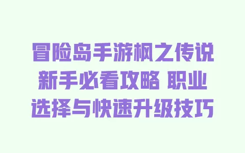 冒险岛手游枫之传说新手必看攻略 职业选择与快速升级技巧 一