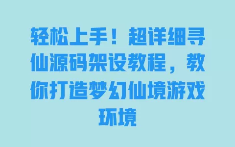 轻松上手!超详细寻仙源码架设教程,教你打造梦幻仙境游戏环境 一