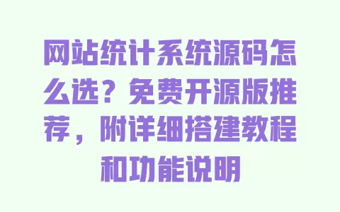 网站统计系统源码怎么选?免费开源版推荐,附详细搭建教程和功能说明 一