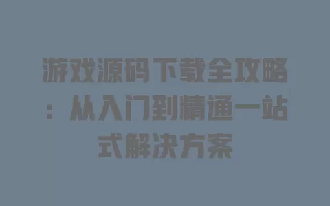 游戏源码下载全攻略:从入门到精通一站式解决方案 一