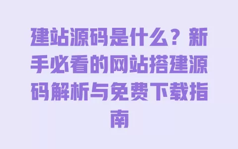 建站源码是什么？新手必看的网站搭建源码解析与免费下载指南 一