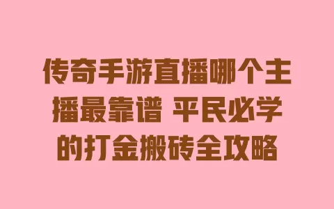 传奇手游直播哪个主播最靠谱 平民必学的打金搬砖全攻略 一