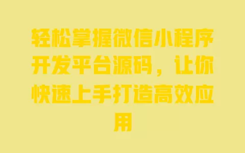 轻松掌握微信小程序开发平台源码，让你快速上手打造高效应用 一
