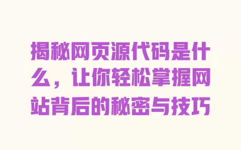 揭秘网页源代码是什么，让你轻松掌握网站背后的秘密与技巧 一