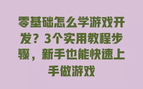 零基础怎么学游戏开发?3个实用教程步骤,新手也能快速上手做游戏 一