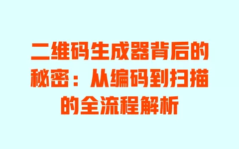 二维码生成器背后的秘密:从编码到扫描的全流程解析 一