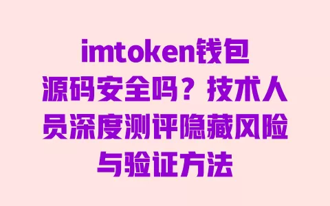 imtoken钱包源码安全吗?技术人员深度测评隐藏风险与验证方法 一