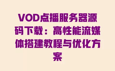 VOD点播服务器源码下载:高性能流媒体搭建教程与优化方案 一