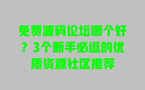 免费源码论坛哪个好?3个新手必逛的优质资源社区推荐 一