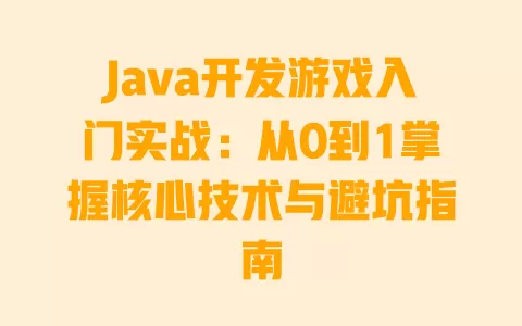 

Java开发游戏入门实战：从0到1掌握核心技术与避坑指南 一