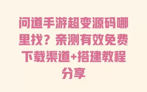 问道手游超变源码哪里找?亲测有效免费下载渠道+搭建教程分享 一