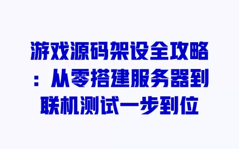 游戏源码架设全攻略:从零搭建服务器到联机测试一步到位 一