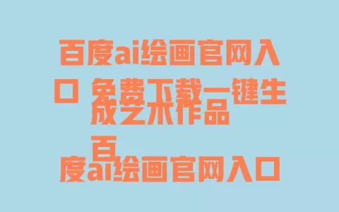 

百度ai绘画官网入口 免费下载一键生成艺术作品  
百度ai绘画官网入口 新手教程高逼真度AI绘画工具  
百度ai绘画官网入口 如何获取AI绘画工具最新资源  
百度ai绘画官网入口 零门槛创作AI绘画软件推荐  
百度ai绘画官网入口 AI绘画工具下载地址官方指南 一