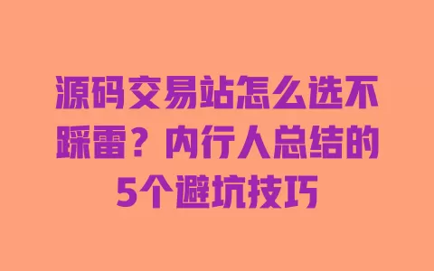 源码交易站怎么选不踩雷?内行人总结的5个避坑技巧 一