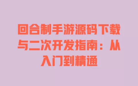 回合制手游源码下载与二次开发指南:从入门到精通 一