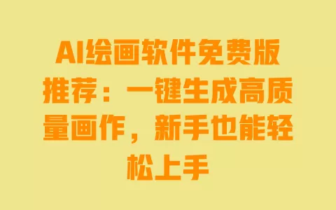 AI绘画软件免费版推荐:一键生成高质量画作,新手也能轻松上手 一