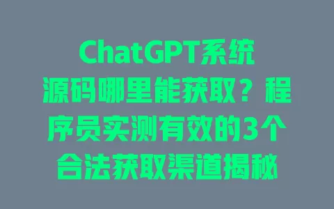 ChatGPT系统源码哪里能获取?程序员实测有效的3个合法获取渠道揭秘 一