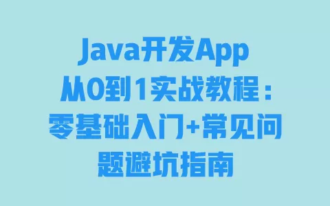 Java开发App从0到1实战教程:零基础入门+常见问题避坑指南 一