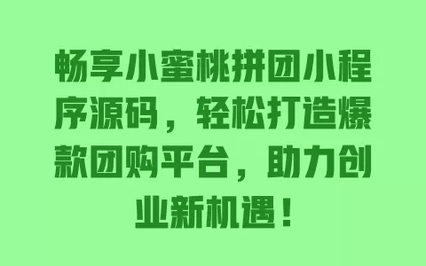 畅享小蜜桃拼团小程序源码,轻松打造爆款团购平台,助力创业新机遇! 一