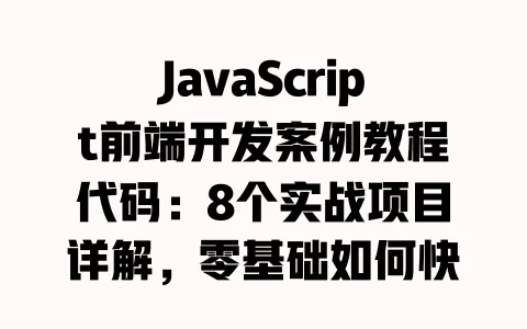 JavaScript前端开发案例教程代码:8个实战项目详解,零基础如何快速上手? 一