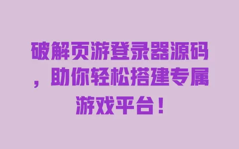 破解页游登录器源码,助你轻松搭建专属游戏平台! 一