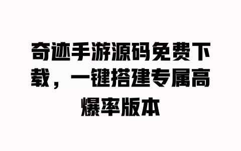 奇迹手游源码免费下载，一键搭建专属高爆率版本 一