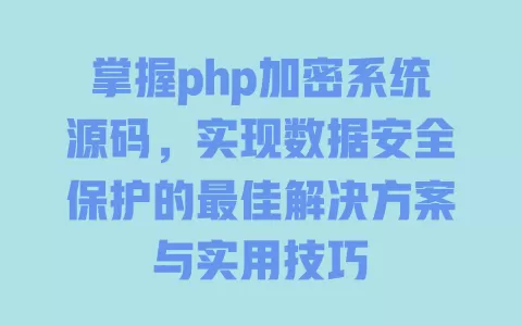 掌握php加密系统源码,实现数据安全保护的最佳解决方案与实用技巧 一