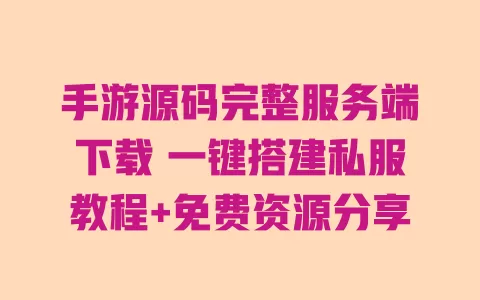 手游源码完整服务端下载 一键搭建私服教程+免费资源分享 一