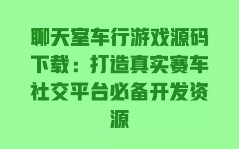 聊天室车行游戏源码下载：打造真实赛车社交平台必备开发资源 一