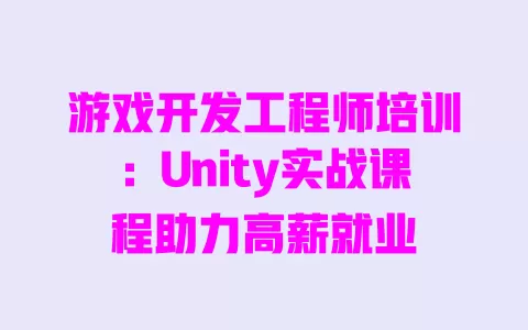 游戏开发工程师培训:Unity实战课程助力高薪就业 一