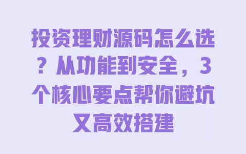 投资理财源码怎么选？从功能到安全，3个核心要点帮你避坑又高效搭建 一