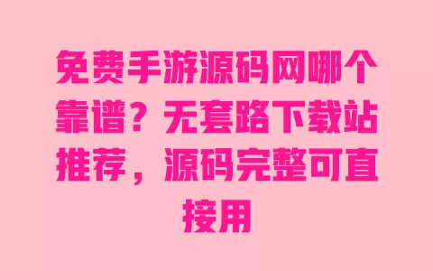 免费手游源码网哪个靠谱?无套路下载站推荐,源码完整可直接用 一