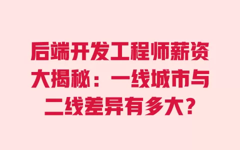 后端开发工程师薪资大揭秘:一线城市与二线差异有多大? 一